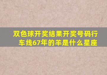 双色球开奖结果开奖号码行车线67年的羊是什么星座