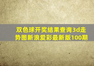 双色球开奖结果查询3d走势图新浪爱彩最新版100期