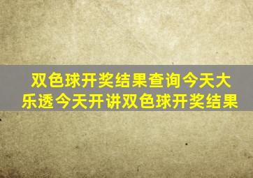 双色球开奖结果查询今天大乐透今天开讲双色球开奖结果