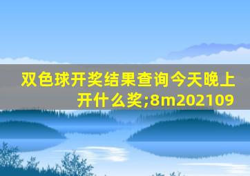 双色球开奖结果查询今天晚上开什么奖;8m202109