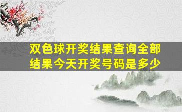 双色球开奖结果查询全部结果今天开奖号码是多少