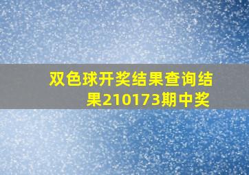 双色球开奖结果查询结果210173期中奖