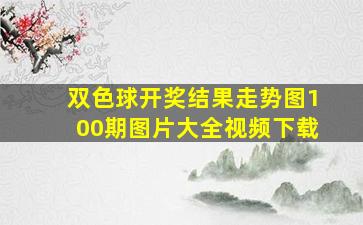 双色球开奖结果走势图100期图片大全视频下载