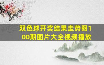 双色球开奖结果走势图100期图片大全视频播放