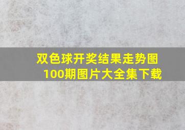 双色球开奖结果走势图100期图片大全集下载