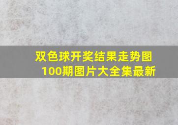 双色球开奖结果走势图100期图片大全集最新