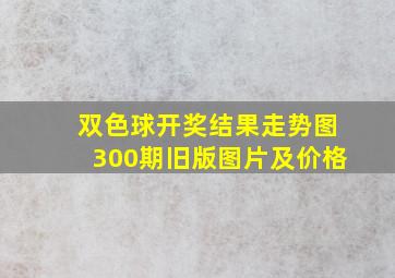 双色球开奖结果走势图300期旧版图片及价格