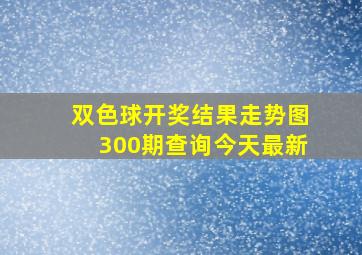 双色球开奖结果走势图300期查询今天最新