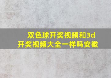 双色球开奖视频和3d开奖视频大全一样吗安徽