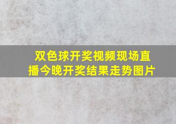 双色球开奖视频现场直播今晚开奖结果走势图片