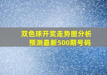 双色球开奖走势图分析预测最新500期号码