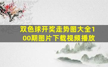 双色球开奖走势图大全100期图片下载视频播放