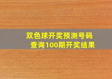 双色球开奖预测号码查询100期开奖结果