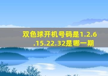 双色球开机号码是1.2.6.15.22.32是哪一期