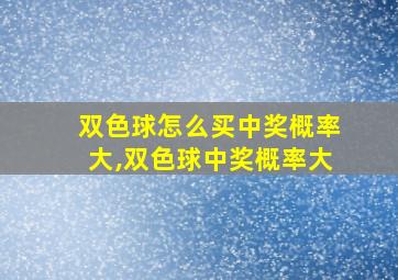 双色球怎么买中奖概率大,双色球中奖概率大