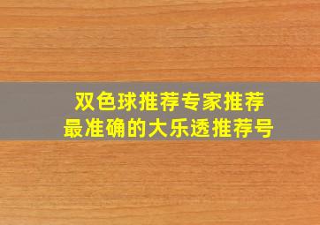 双色球推荐专家推荐最准确的大乐透推荐号