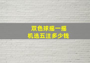 双色球摇一摇机选五注多少钱