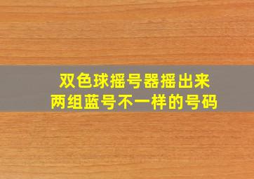 双色球摇号器摇出来两组蓝号不一样的号码