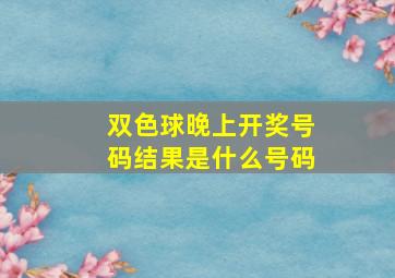 双色球晚上开奖号码结果是什么号码