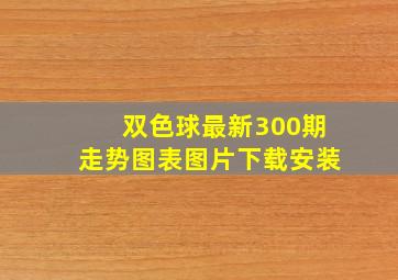 双色球最新300期走势图表图片下载安装