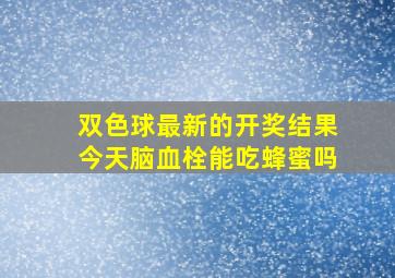 双色球最新的开奖结果今天脑血栓能吃蜂蜜吗