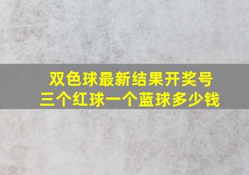 双色球最新结果开奖号三个红球一个蓝球多少钱