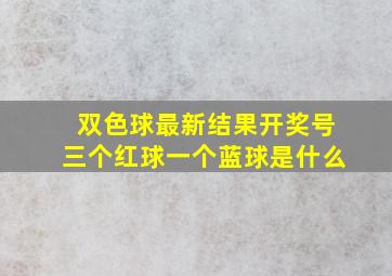 双色球最新结果开奖号三个红球一个蓝球是什么