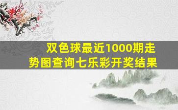 双色球最近1000期走势图查询七乐彩开奖结果