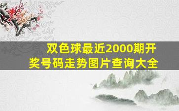 双色球最近2000期开奖号码走势图片查询大全