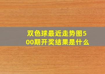 双色球最近走势图500期开奖结果是什么