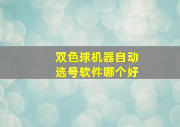 双色球机器自动选号软件哪个好