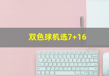 双色球机选7+16