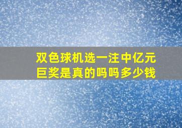 双色球机选一注中亿元巨奖是真的吗吗多少钱