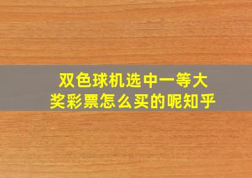 双色球机选中一等大奖彩票怎么买的呢知乎