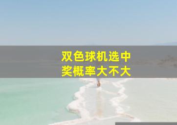 双色球机选中奖概率大不大