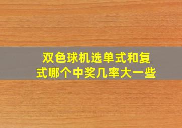 双色球机选单式和复式哪个中奖几率大一些