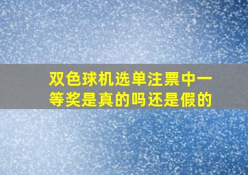 双色球机选单注票中一等奖是真的吗还是假的