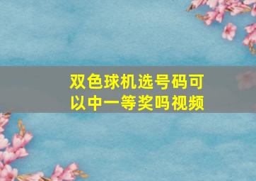 双色球机选号码可以中一等奖吗视频