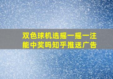 双色球机选摇一摇一注能中奖吗知乎推送广告