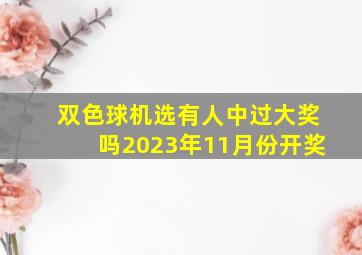 双色球机选有人中过大奖吗2023年11月份开奖