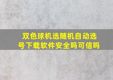 双色球机选随机自动选号下载软件安全吗可信吗