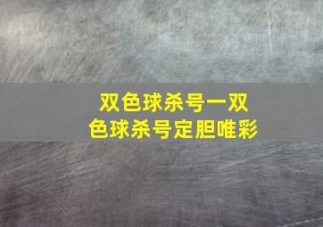 双色球杀号一双色球杀号定胆唯彩