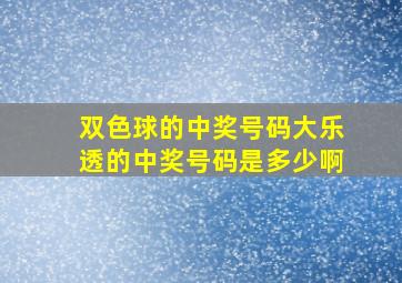 双色球的中奖号码大乐透的中奖号码是多少啊