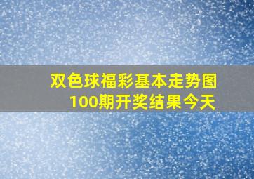 双色球福彩基本走势图100期开奖结果今天