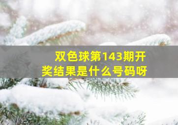 双色球第143期开奖结果是什么号码呀