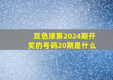 双色球第2024期开奖的号码20期是什么