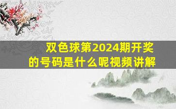 双色球第2024期开奖的号码是什么呢视频讲解