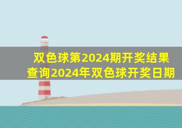 双色球第2024期开奖结果查询2024年双色球开奖日期