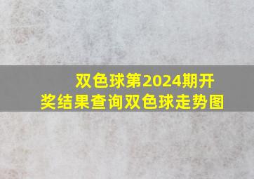 双色球第2024期开奖结果查询双色球走势图