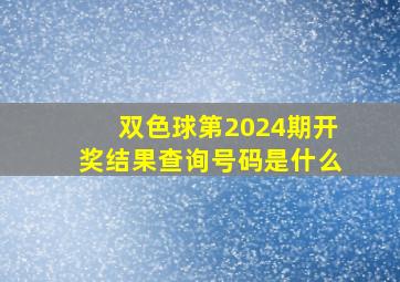 双色球第2024期开奖结果查询号码是什么